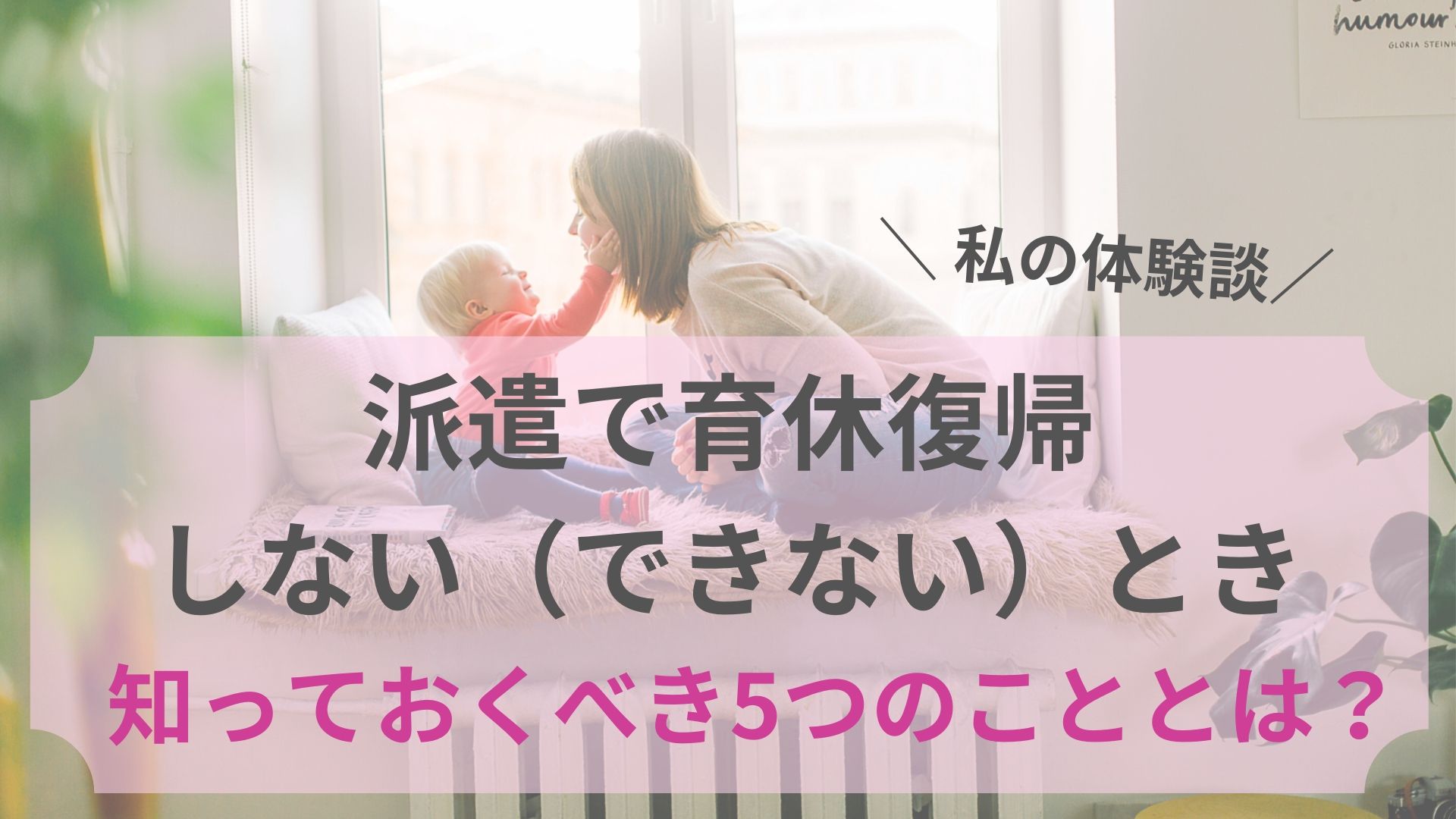 派遣で育休復帰しない できない 体験談 知っておくべき5つのこととは 派遣主婦のブログ